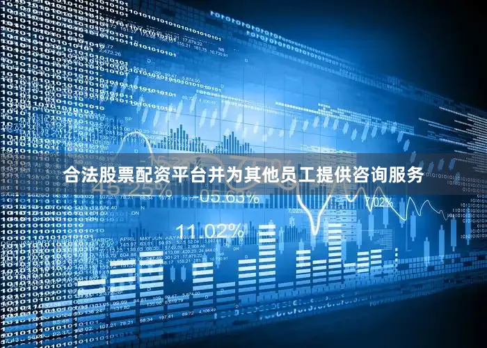 合法股票配资平台并为其他员工提供咨询服务