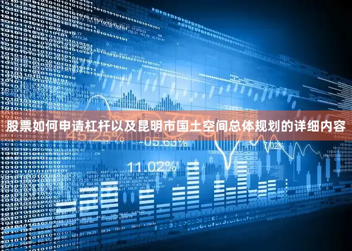 股票如何申请杠杆以及昆明市国土空间总体规划的详细内容