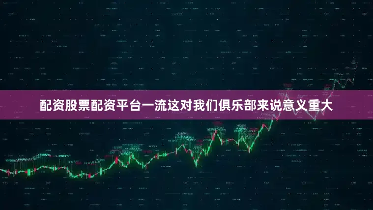 配资股票配资平台一流这对我们俱乐部来说意义重大