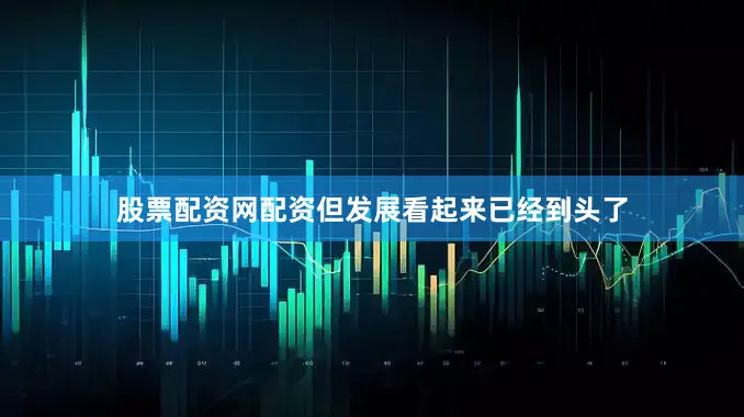 股票配资网配资但发展看起来已经到头了