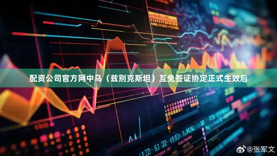 配资公司官方网中乌（兹别克斯坦）互免签证协定正式生效后