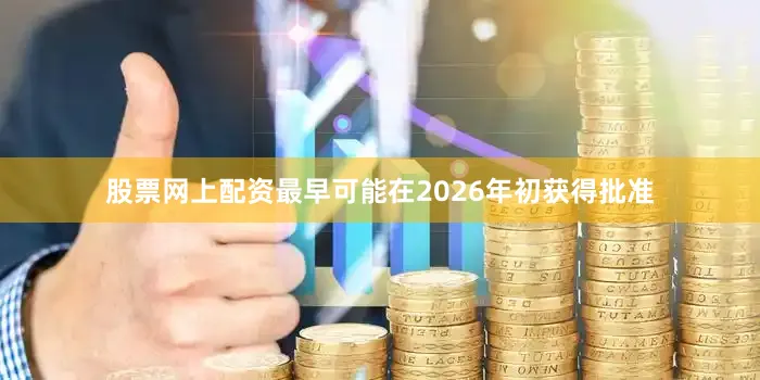 股票网上配资最早可能在2026年初获得批准