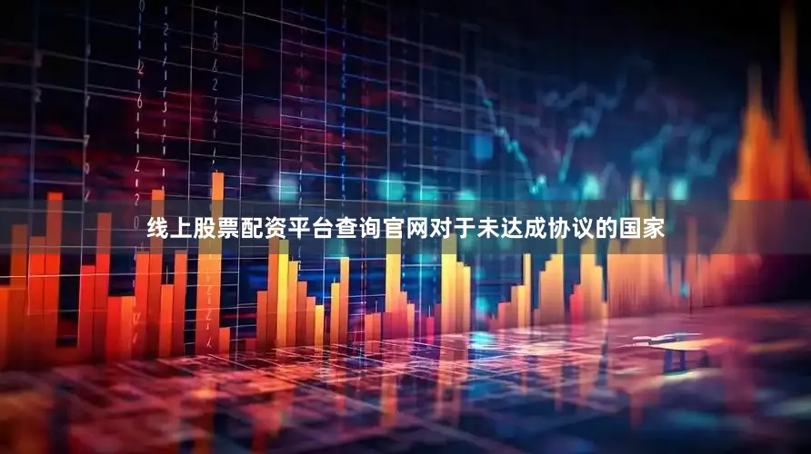 线上股票配资平台查询官网对于未达成协议的国家