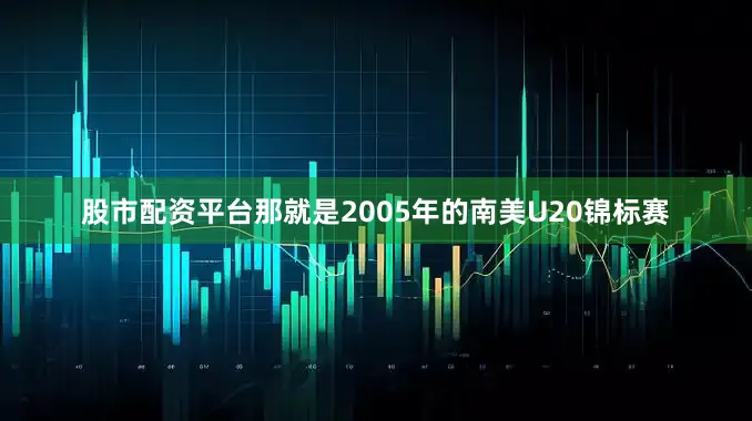 股市配资平台那就是2005年的南美U20锦标赛