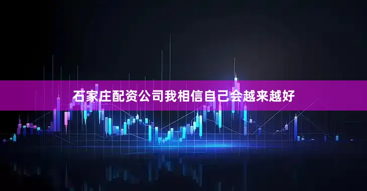 石家庄配资公司我相信自己会越来越好