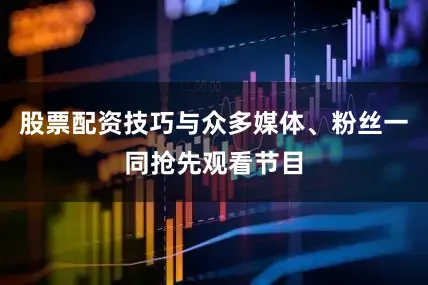 股票配资技巧与众多媒体、粉丝一同抢先观看节目