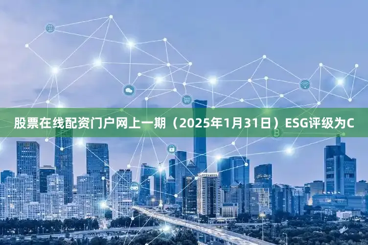 股票在线配资门户网上一期（2025年1月31日）ESG评级为C