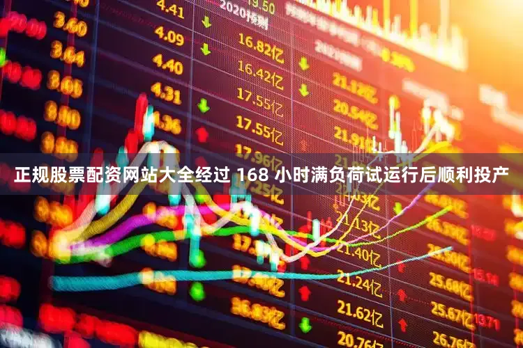 正规股票配资网站大全经过 168 小时满负荷试运行后顺利投产