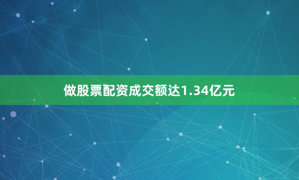 做股票配资成交额达1.34亿元