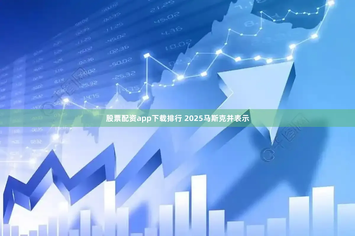 股票配资app下载排行 2025马斯克并表示