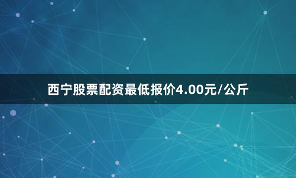 西宁股票配资最低报价4.00元/公斤