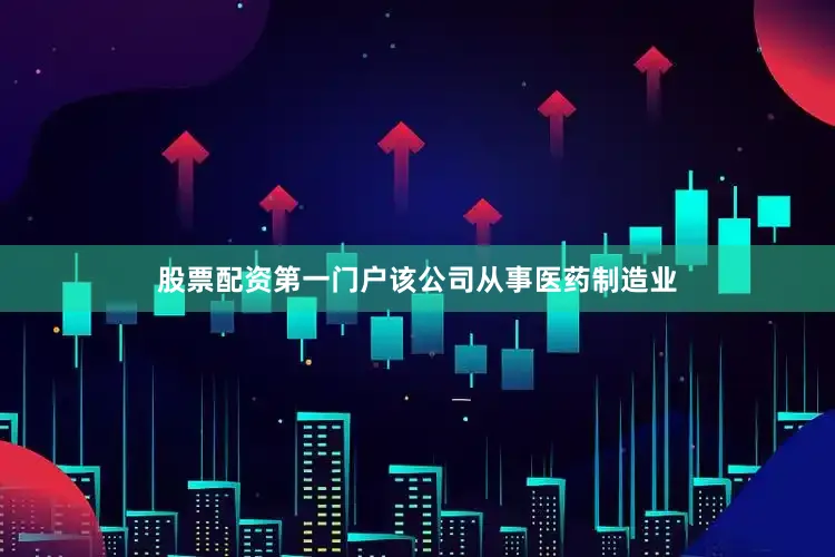 股票配资第一门户该公司从事医药制造业